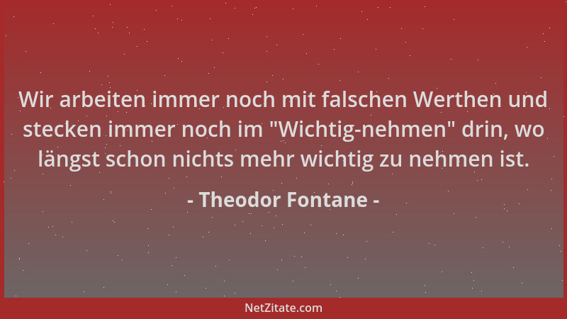 Theodor Fontane - Wir arbeiten immer noch mit falschen Werthen und stecken immer noch im  "Wichtig-nehmen " drin, wo längst s...