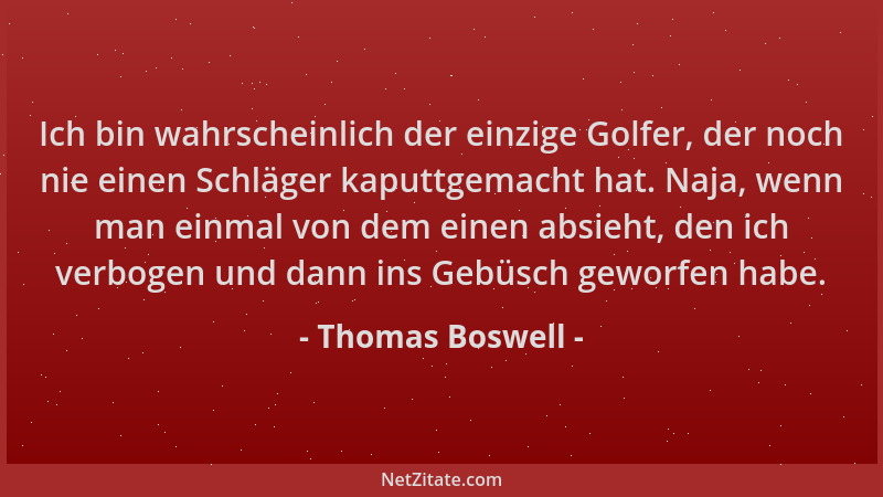 Thomas Boswell - Ich bin wahrscheinlich der einzige Golfer, der noch nie einen Schläger kaputtgemacht hat. Naja, wenn man e...