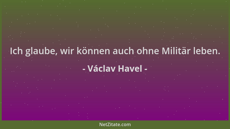 Václav Havel - Ich glaube, wir können auch ohne Militär leben....