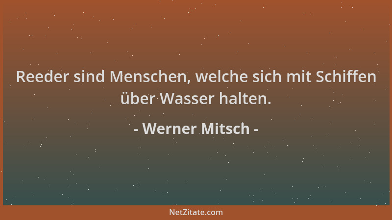 Werner Mitsch - Reeder sind Menschen, welche sich mit Schiffen über Wasser halten....