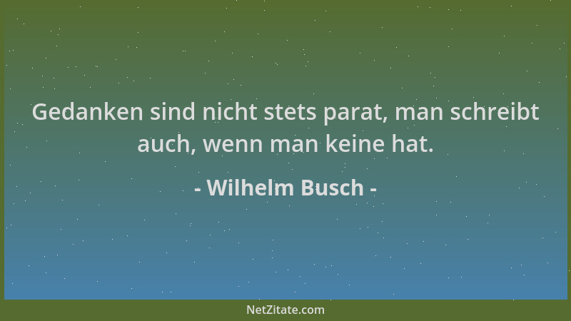 Wilhelm Busch - Gedanken sind nicht stets parat, man schreibt auch, wenn man keine hat....