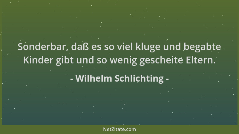 Wilhelm Schlichting - Sonderbar, daß es so viel kluge und begabte Kinder gibt und so wenig gescheite Eltern....