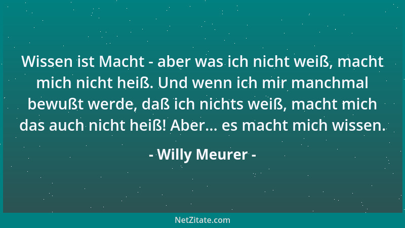 Willy Meurer - Wissen ist Macht - aber was ich nicht weiß, macht mich nicht heiß. Und wenn ich mir manchmal bewußt werde, d...