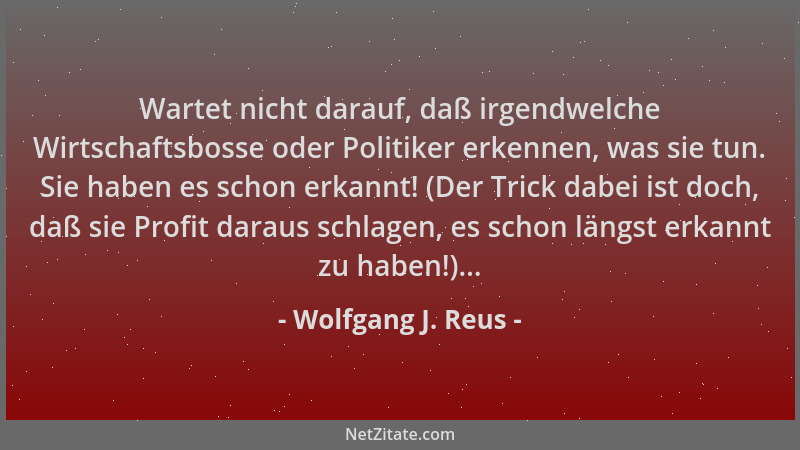 Wolfgang J. Reus - Wartet nicht darauf, daß irgendwelche Wirtschaftsbosse oder Politiker erkennen, was sie tun. Sie haben e...
