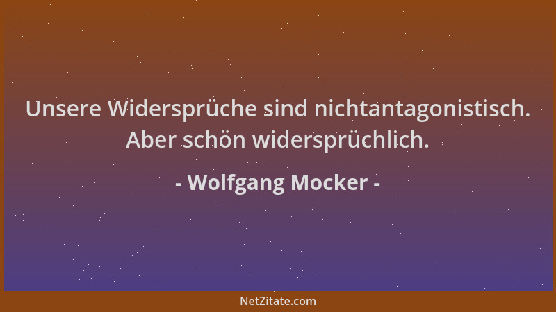 Wolfgang Mocker - Unsere Widersprüche sind nichtantagonistisch. Aber schön widersprüchlich....