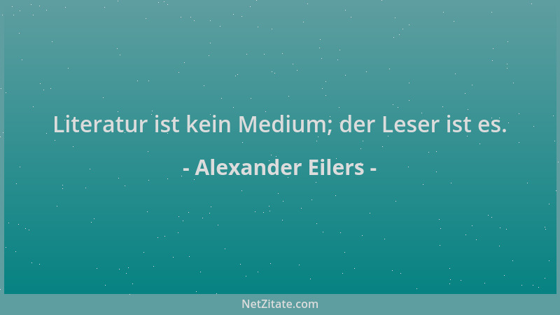 Alexander Eilers - Literatur ist kein Medium; der Leser ist es....