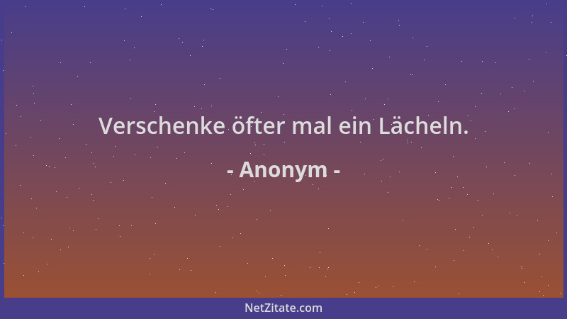 Anonym - Verschenke öfter mal ein Lächeln....