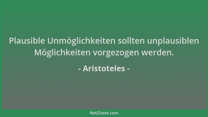 Aristoteles - Plausible Unmöglichkeiten sollten unplausiblen Möglichkeiten vorgezogen werden....