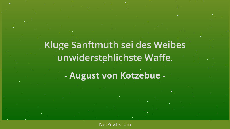 August von Kotzebue - Kluge Sanftmuth sei des Weibes unwiderstehlichste Waffe....