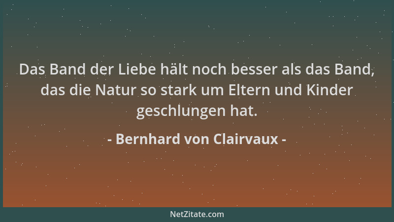 Bernhard von Clairvaux - Das Band der Liebe hält noch besser als das Band, das die Natur so stark um Eltern und Kinder gesc...