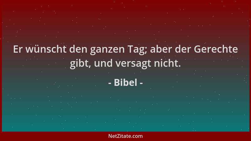 Bibel - Er wünscht den ganzen Tag; aber der Gerechte gibt, und versagt nicht....