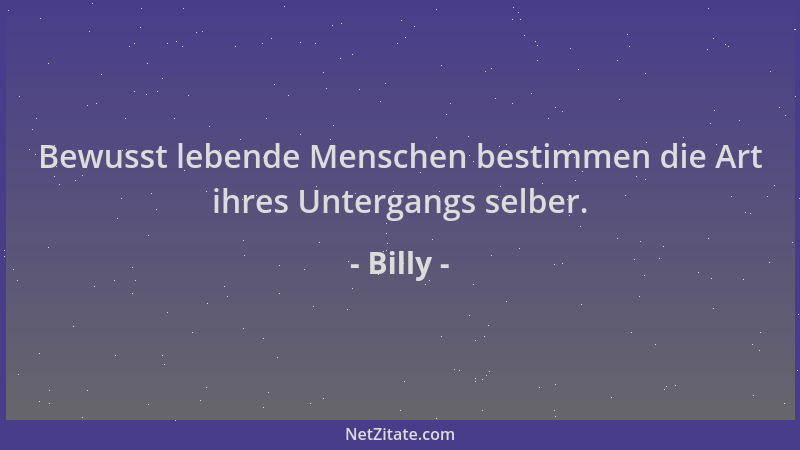 Billy - Bewusst lebende Menschen bestimmen die Art ihres Untergangs selber....