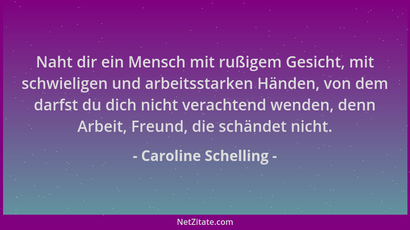 Caroline Schelling - Naht dir ein Mensch mit rußigem Gesicht, mit schwieligen und arbeitsstarken Händen, von dem darfst du...