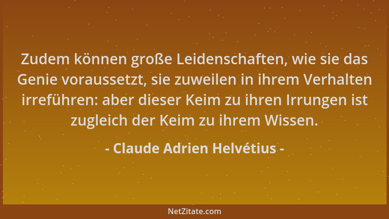 Claude Adrien Helvétius - Zudem können große Leidenschaften, wie sie das Genie voraussetzt, sie zuweilen in ihrem Verhalten...