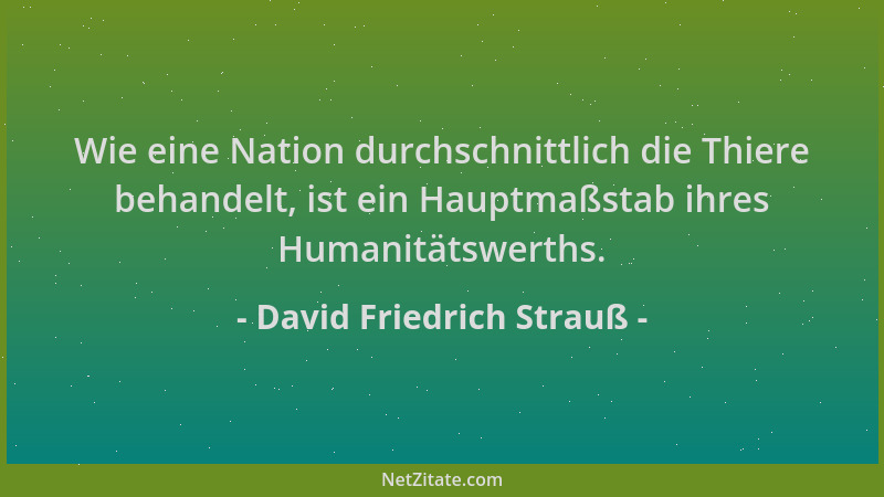 David Friedrich Strauß - Wie eine Nation durchschnittlich die Thiere behandelt, ist ein Hauptmaßstab ihres Humanitätswerths...