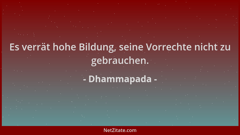 Dhammapada - Es verrät hohe Bildung, seine Vorrechte nicht zu gebrauchen....