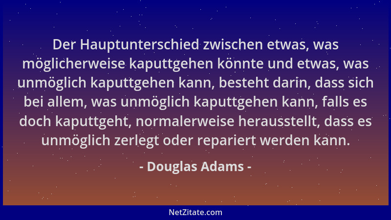 Douglas Adams - Der Hauptunterschied zwischen etwas, was möglicherweise kaputtgehen könnte und etwas, was unmöglich kaputtg...