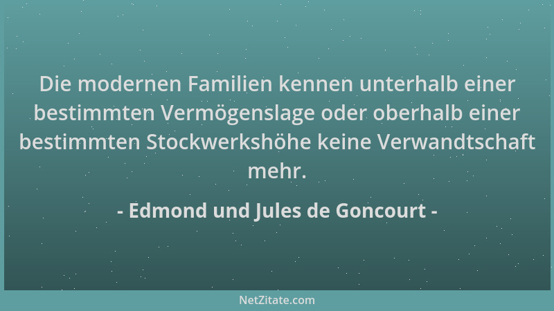 Edmond und Jules de Goncourt - Die modernen Familien kennen unterhalb einer bestimmten Vermögenslage oder oberhalb einer be...