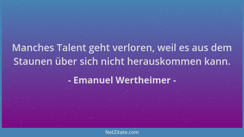 Emanuel Wertheimer - Manches Talent geht verloren, weil es aus dem Staunen über sich nicht herauskommen kann....