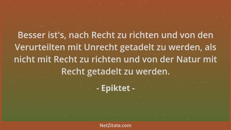 Epiktet - Besser ist 's, nach Recht zu richten und von den Verurteilten mit Unrecht getadelt zu werden, als nicht mit Recht...