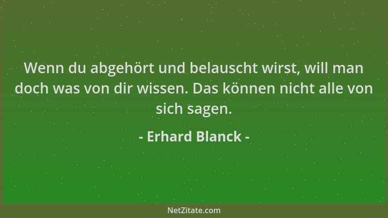 Erhard Blanck - Wenn du abgehört und belauscht wirst, will man doch was von dir wissen. Das können nicht alle von sich sage...