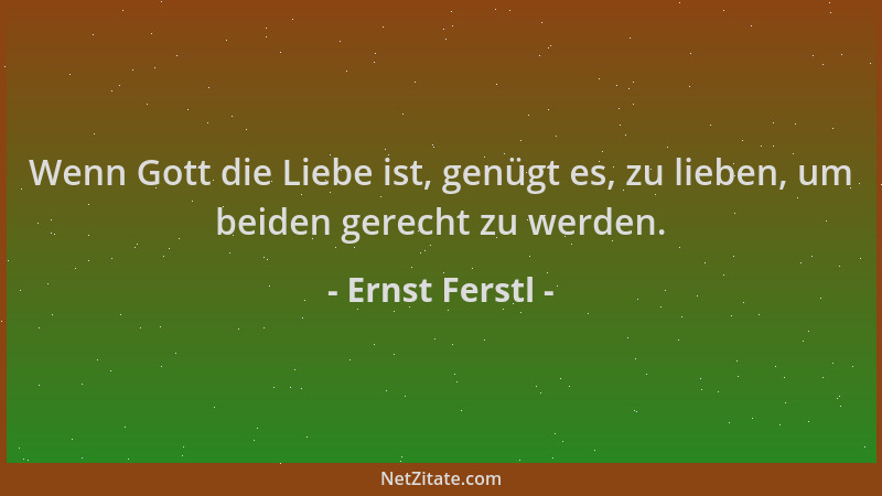 Ernst Ferstl - Wenn Gott die Liebe ist, genügt es, zu lieben, um beiden gerecht zu werden....