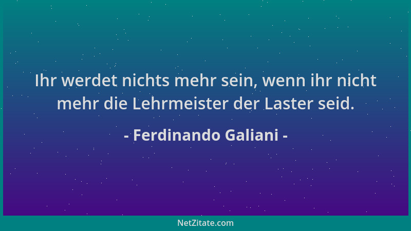 Ferdinando Galiani - Ihr werdet nichts mehr sein, wenn ihr nicht mehr die Lehrmeister der Laster seid....