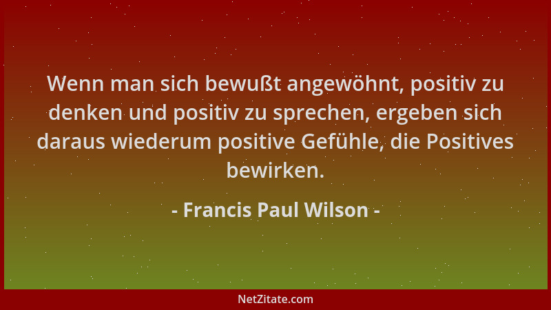 Francis Paul Wilson - Wenn man sich bewußt angewöhnt, positiv zu denken und positiv zu sprechen, ergeben sich daraus wieder...