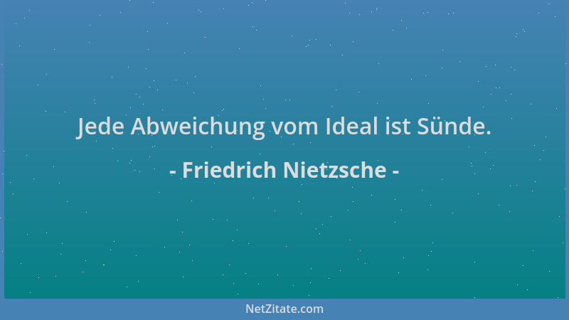 Friedrich Nietzsche - Jede Abweichung vom Ideal ist Sünde....