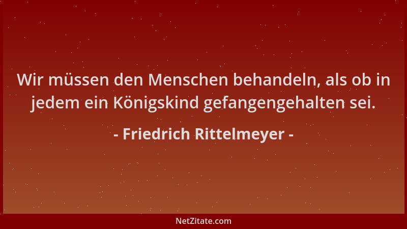 Friedrich Rittelmeyer - Wir müssen den Menschen behandeln, als ob in jedem ein Königskind gefangengehalten sei....