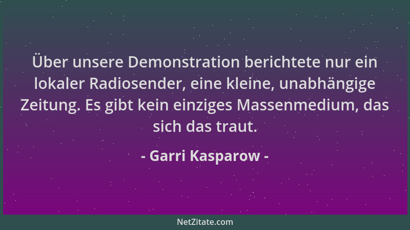 Garri Kasparow - Über unsere Demonstration berichtete nur ein lokaler Radiosender, eine kleine, unabhängige Zeitung. Es gib...