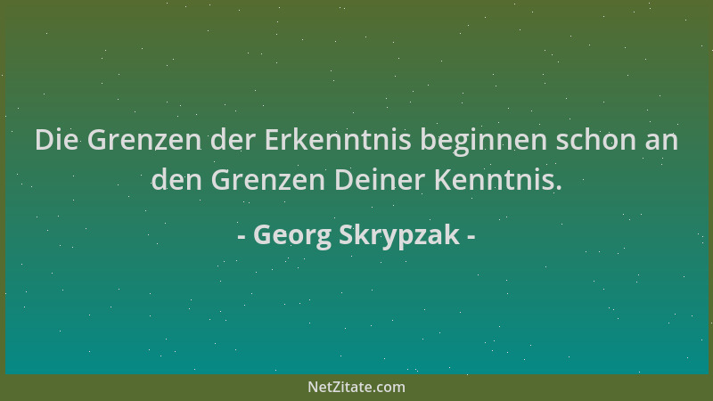 Georg Skrypzak - Die Grenzen der Erkenntnis beginnen schon an den Grenzen Deiner Kenntnis....