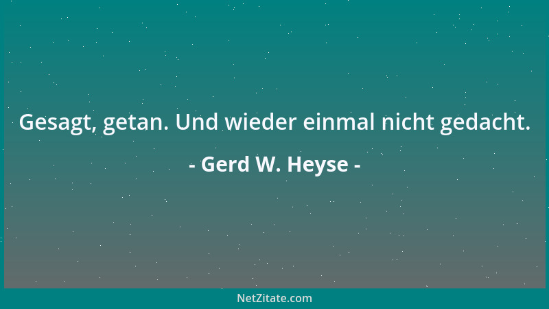 Gerd W. Heyse - Gesagt, getan. Und wieder einmal nicht gedacht....