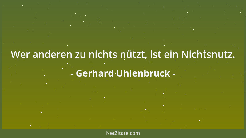 Gerhard Uhlenbruck - Wer anderen zu nichts nützt, ist ein Nichtsnutz....