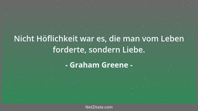 Graham Greene - Nicht Höflichkeit war es, die man vom Leben forderte, sondern Liebe....