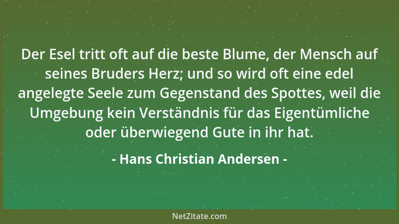Hans Christian Andersen - Der Esel tritt oft auf die beste Blume, der Mensch auf seines Bruders Herz; und so wird oft eine...