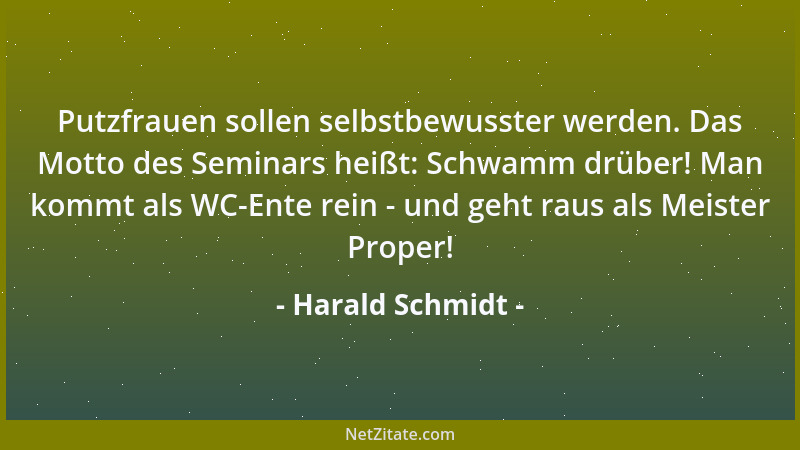 Harald Schmidt - Putzfrauen sollen selbstbewusster werden. Das Motto des Seminars heißt: Schwamm drüber! Man kommt als WC-E...