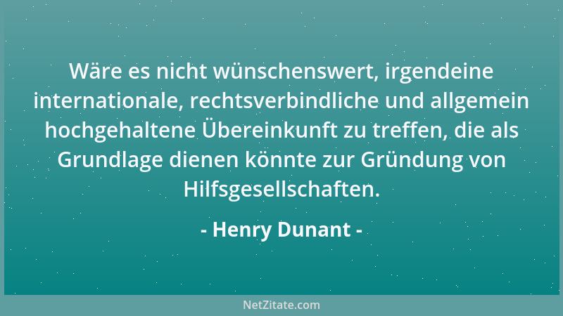 Henry Dunant - Wäre es nicht wünschenswert, irgendeine internationale, rechtsverbindliche und allgemein hochgehaltene Übere...