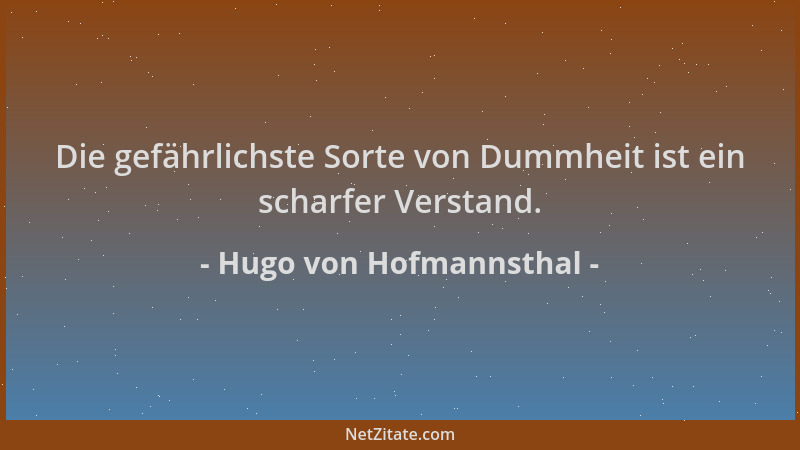 Hugo von Hofmannsthal - Die gefährlichste Sorte von Dummheit ist ein scharfer Verstand....