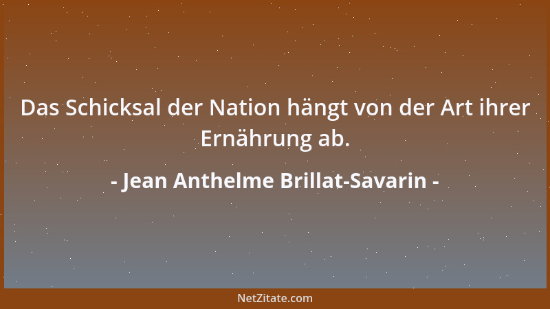 Jean Anthelme Brillat-Savarin - Das Schicksal der Nation hängt von der Art ihrer Ernährung ab....