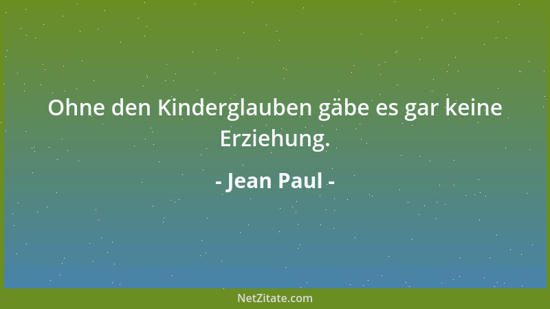 Jean Paul - Ohne den Kinderglauben gäbe es gar keine Erziehung....