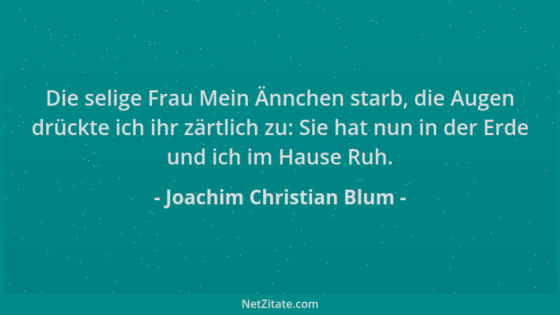 Joachim Christian Blum - Die selige Frau Mein Ännchen starb, die Augen drückte ich ihr zärtlich zu: Sie hat nun in der Erde...