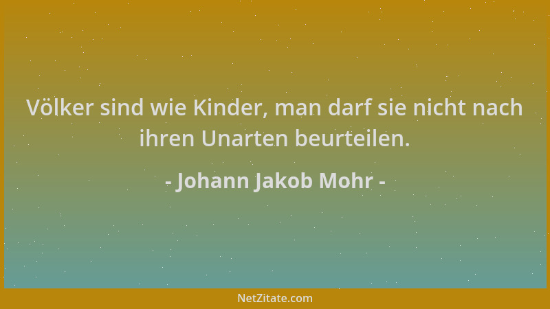 Johann Jakob Mohr - Völker sind wie Kinder, man darf sie nicht nach ihren Unarten beurteilen....