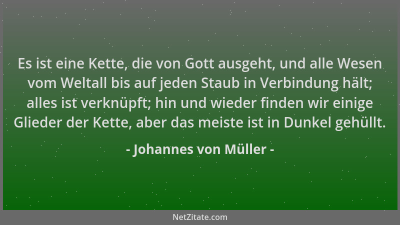 Johannes von Müller - Es ist eine Kette, die von Gott ausgeht, und alle Wesen vom Weltall bis auf jeden Staub in Verbindung...