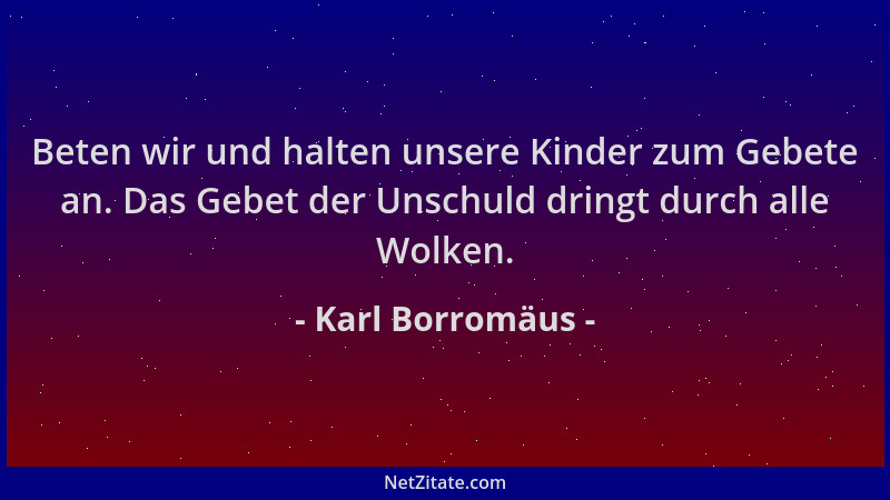 Karl Borromäus - Beten wir und halten unsere Kinder zum Gebete an. Das Gebet der Unschuld dringt durch alle Wolken....