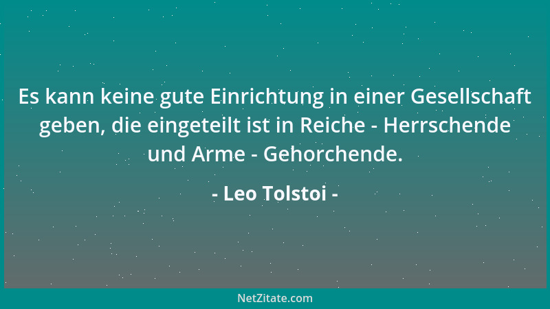 Leo Tolstoi - Es kann keine gute Einrichtung in einer Gesellschaft geben, die eingeteilt ist in Reiche - Herrschende und Ar...