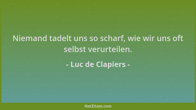 Luc de Clapiers - Niemand tadelt uns so scharf, wie wir uns oft selbst verurteilen....