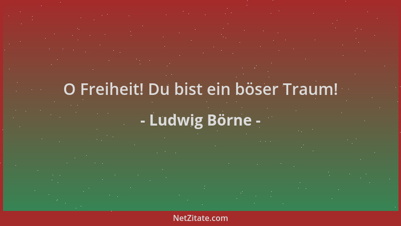 Ludwig Börne - O Freiheit! Du bist ein böser Traum!...