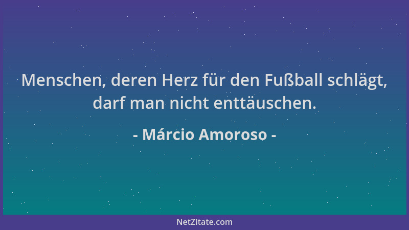 Márcio Amoroso - Menschen, deren Herz für den Fußball schlägt, darf man nicht enttäuschen....