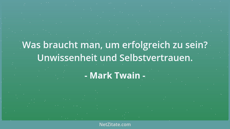 Mark Twain - Was braucht man, um erfolgreich zu sein? Unwissenheit und Selbstvertrauen....